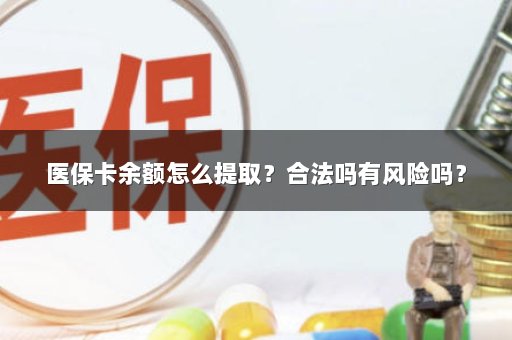 医保卡余额怎么提取？合法吗有风险吗？