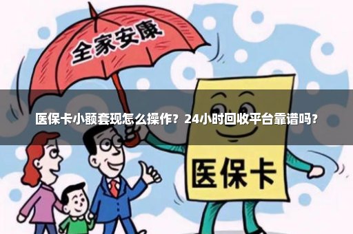 医保卡小额套现怎么操作？24小时回收平台靠谱吗？